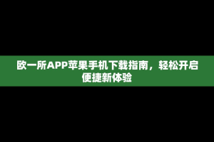欧一所APP苹果手机下载指南，轻松开启便捷新体验