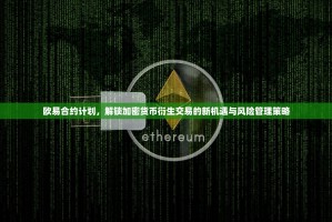 欧易合约计划，解锁加密货币衍生交易的新机遇与风险管理策略